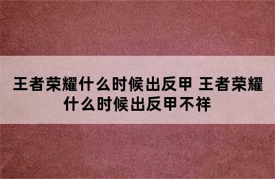 王者荣耀什么时候出反甲 王者荣耀什么时候出反甲不祥